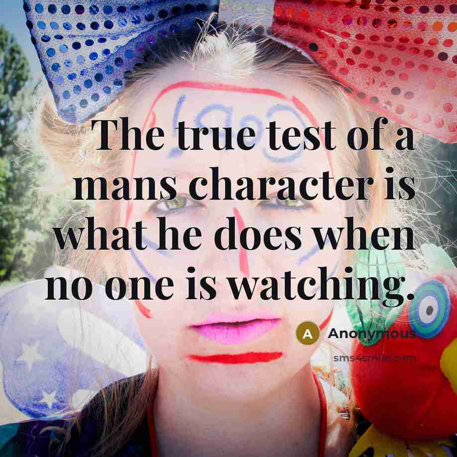 “The true test of a mans character is what he does when no one is watching.” quote by Anonymous