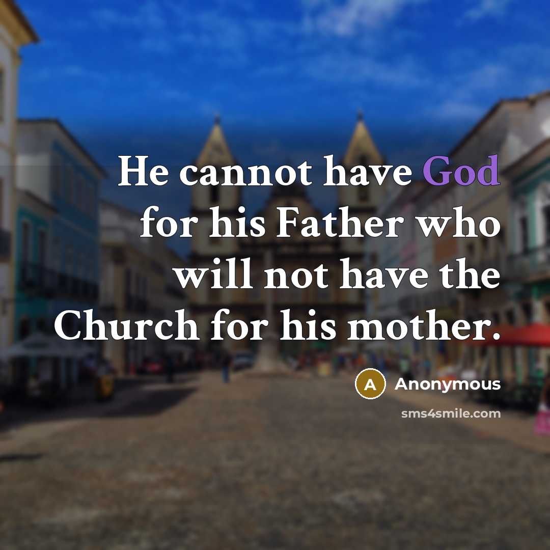 “He cannot have God for his Father who will not have the Church for his mother.” quote by Anonymous