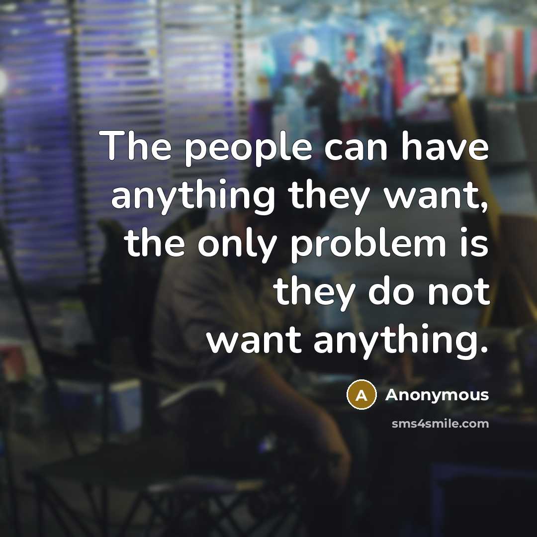 “The people can have anything they want, the only problem is they do not want anything.” quote by Anonymous