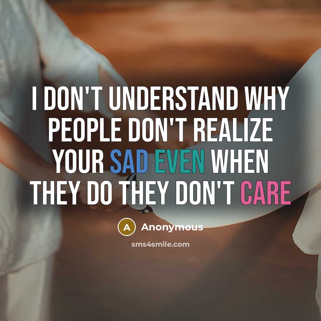 “I don't understand why people don't realize your sad even when they do they don't care” quote by Anonymous
