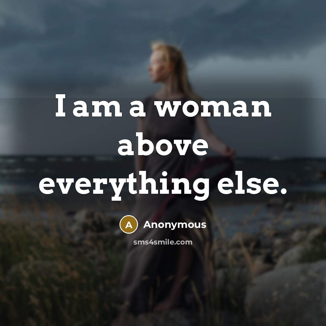 “I am a woman above everything else.” quote by Anonymous