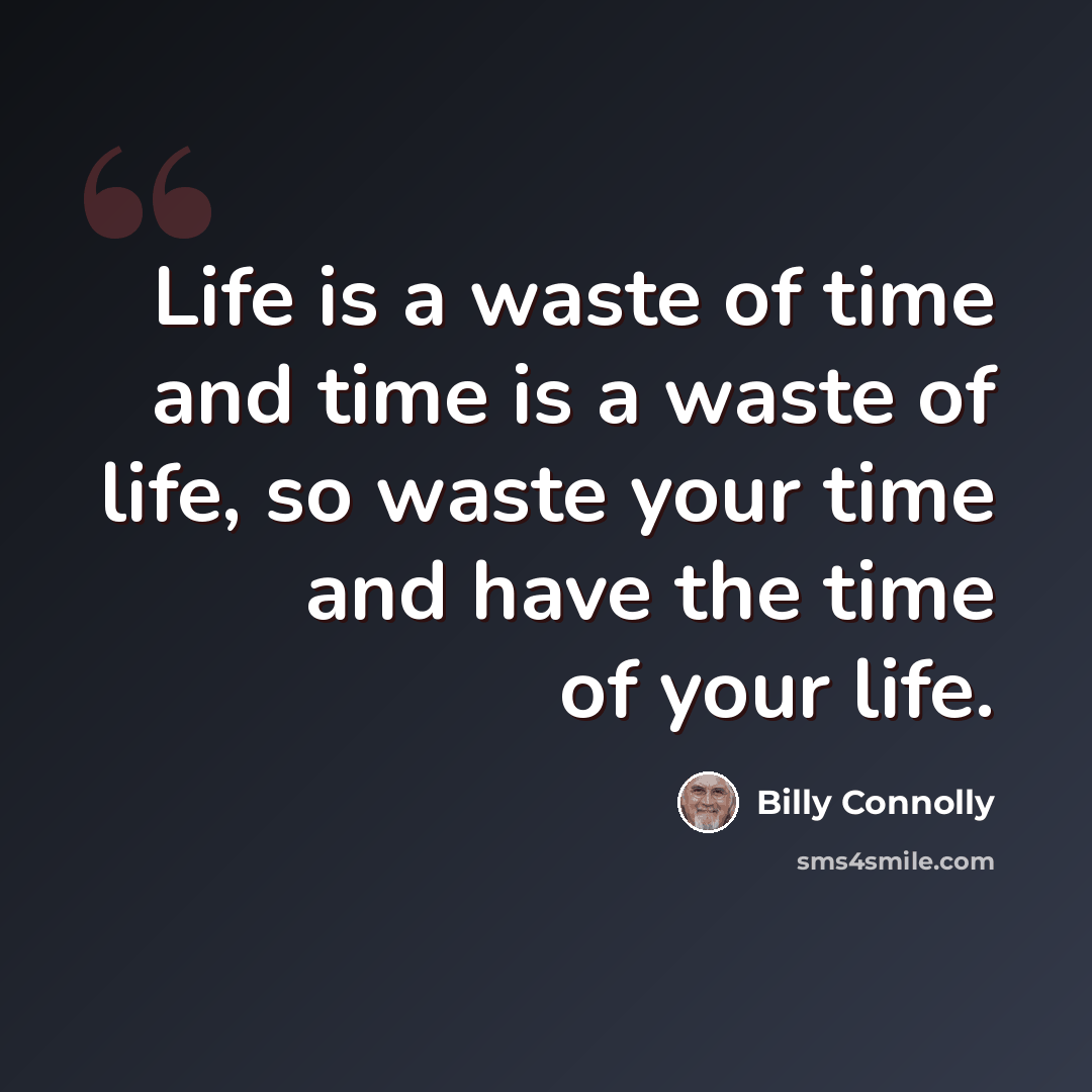 “Life is a waste of time and time is a waste of life, so waste your time and have the time of your life.” quote by Billy Connolly