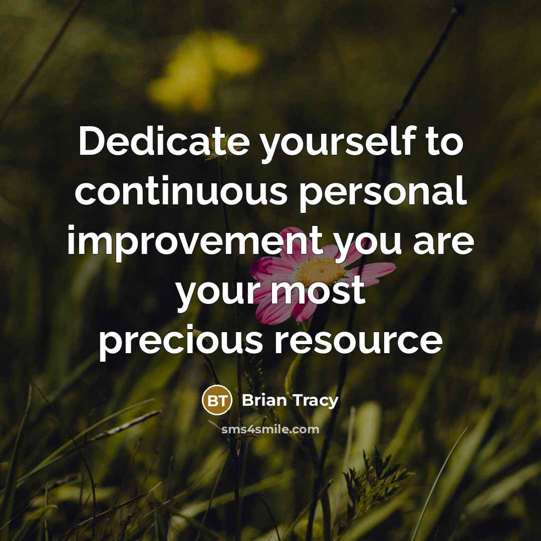 “Dedicate yourself to continuous personal improvement you are your most precious resource” quote by Brian Tracy