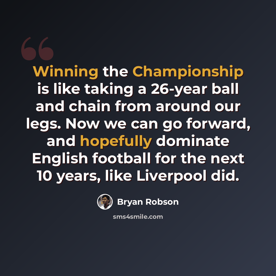 “Winning the Championship is like taking a 26-year ball and chain from around our legs. Now we can go forward, and hopefully dominate English football for the next 10 years, like Liverpool did.” quote by Bryan Robson
