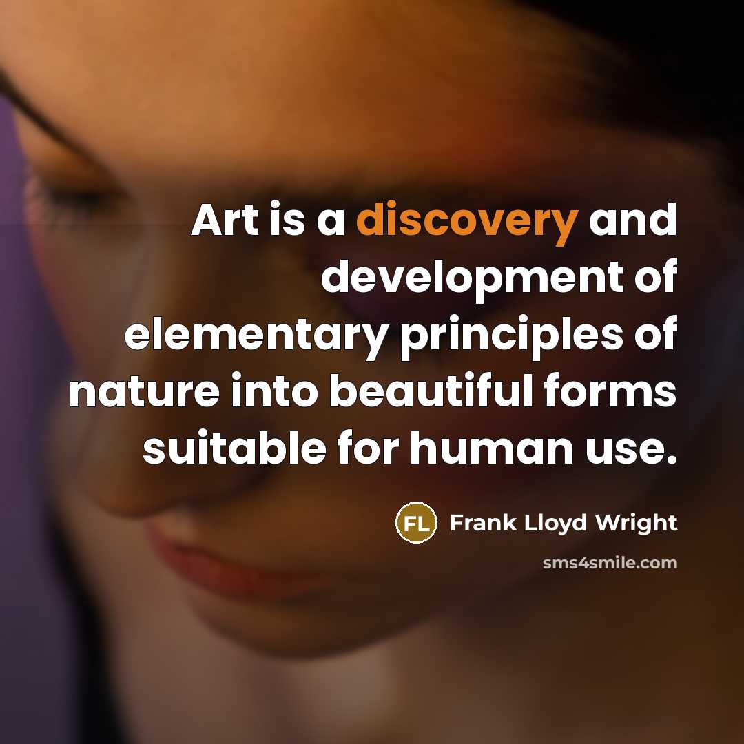 “Art is a discovery and development of elementary principles of nature into beautiful forms suitable for human use.” quote by Frank Lloyd Wright