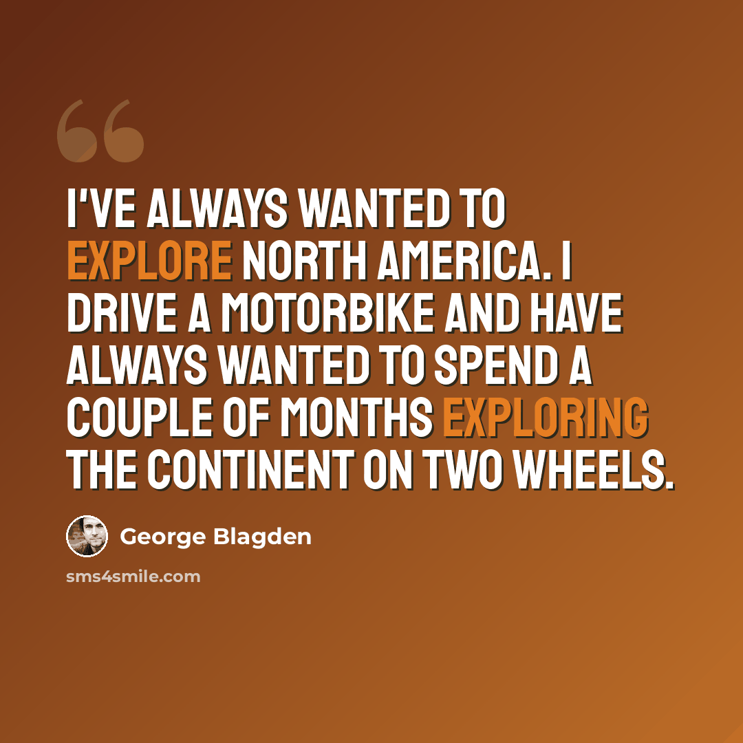 “I've always wanted to explore North America. I drive a motorbike and have always wanted to spend a couple of months exploring the continent on two wheels.” quote by George Blagden