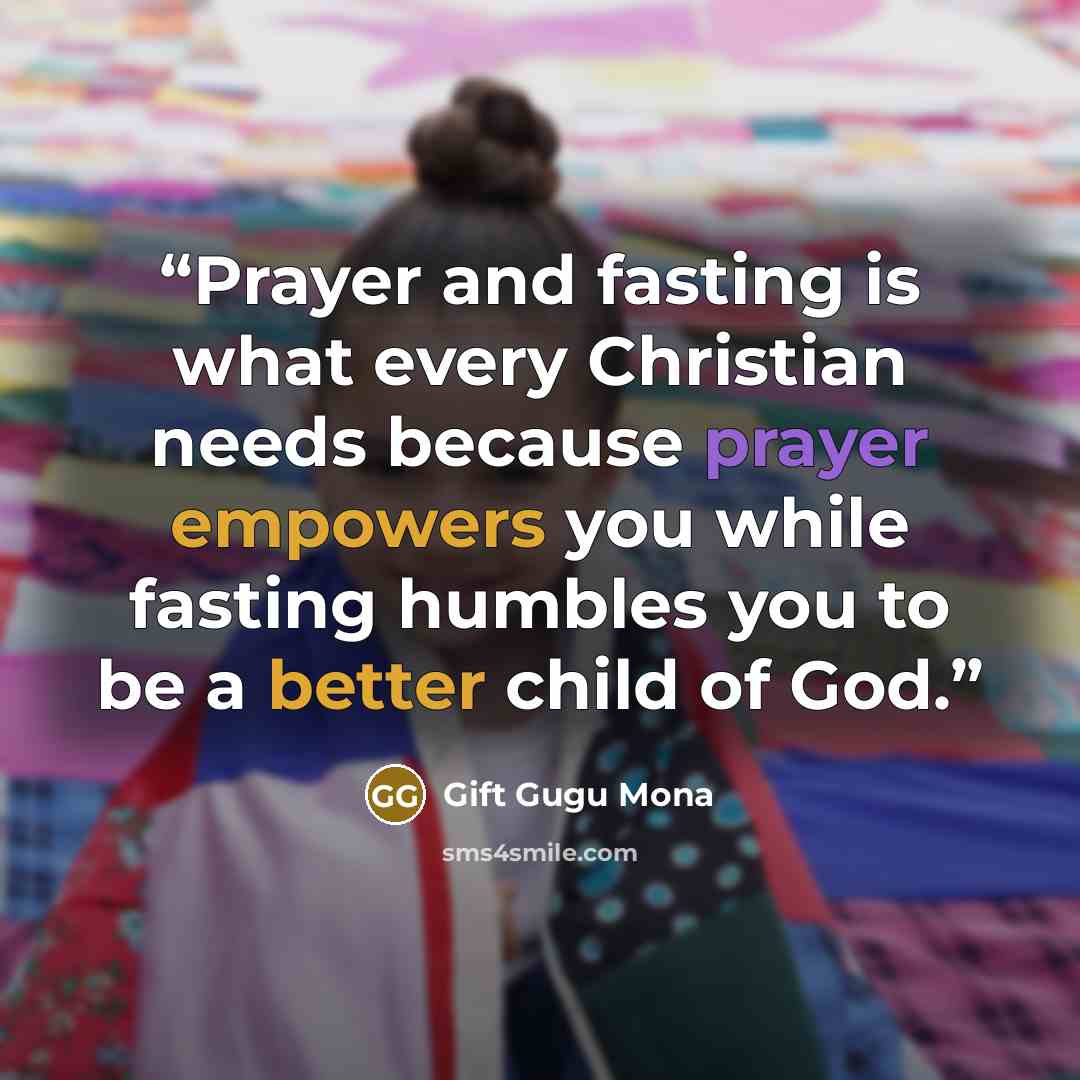 “Prayer and fasting is what every Christian needs because prayer empowers you while fasting humbles you to be a better child of God.” quote by Gift Gugu Mona