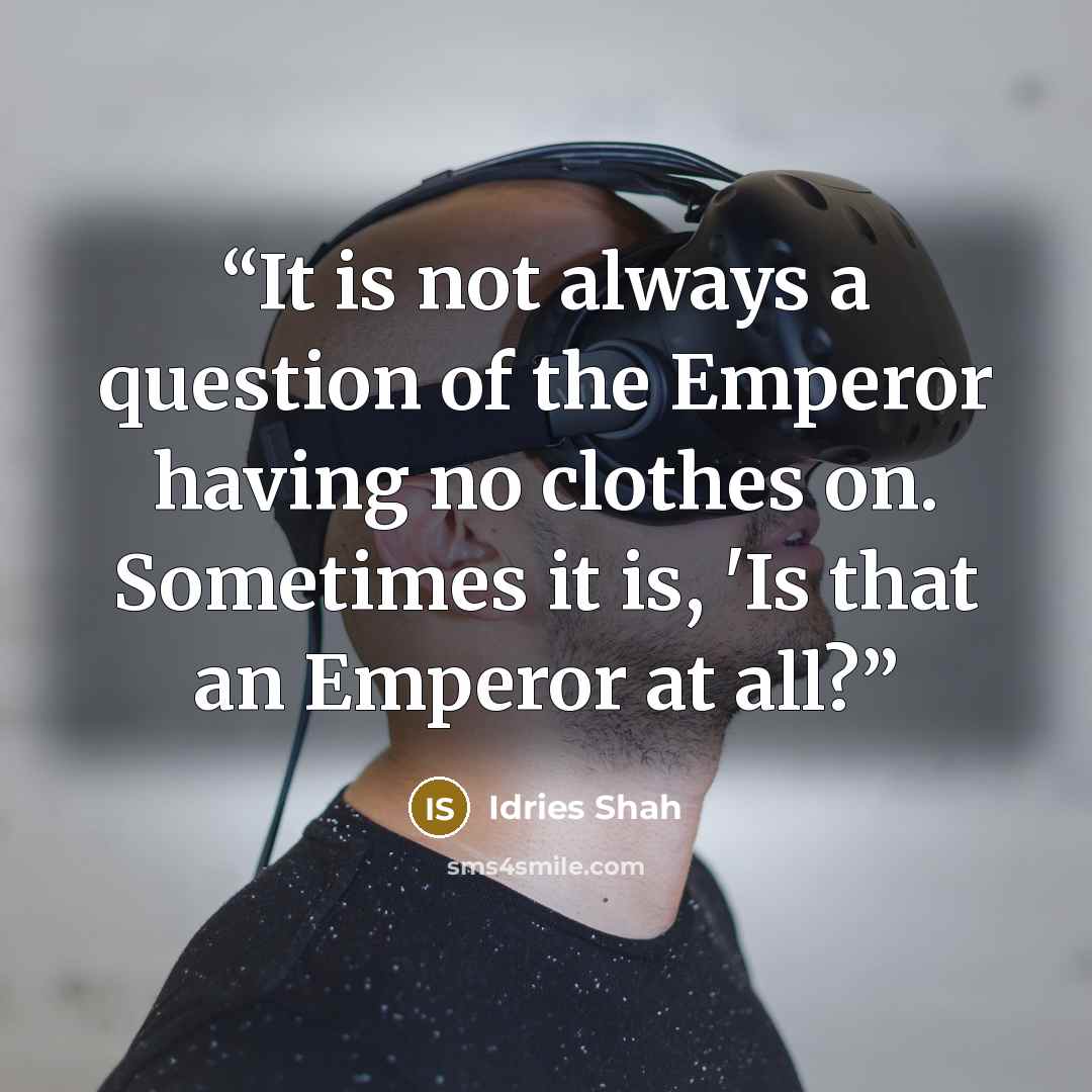 “It is not always a question of the Emperor having no clothes on. Sometimes it is, 'Is that an Emperor at all?” quote by Idries Shah