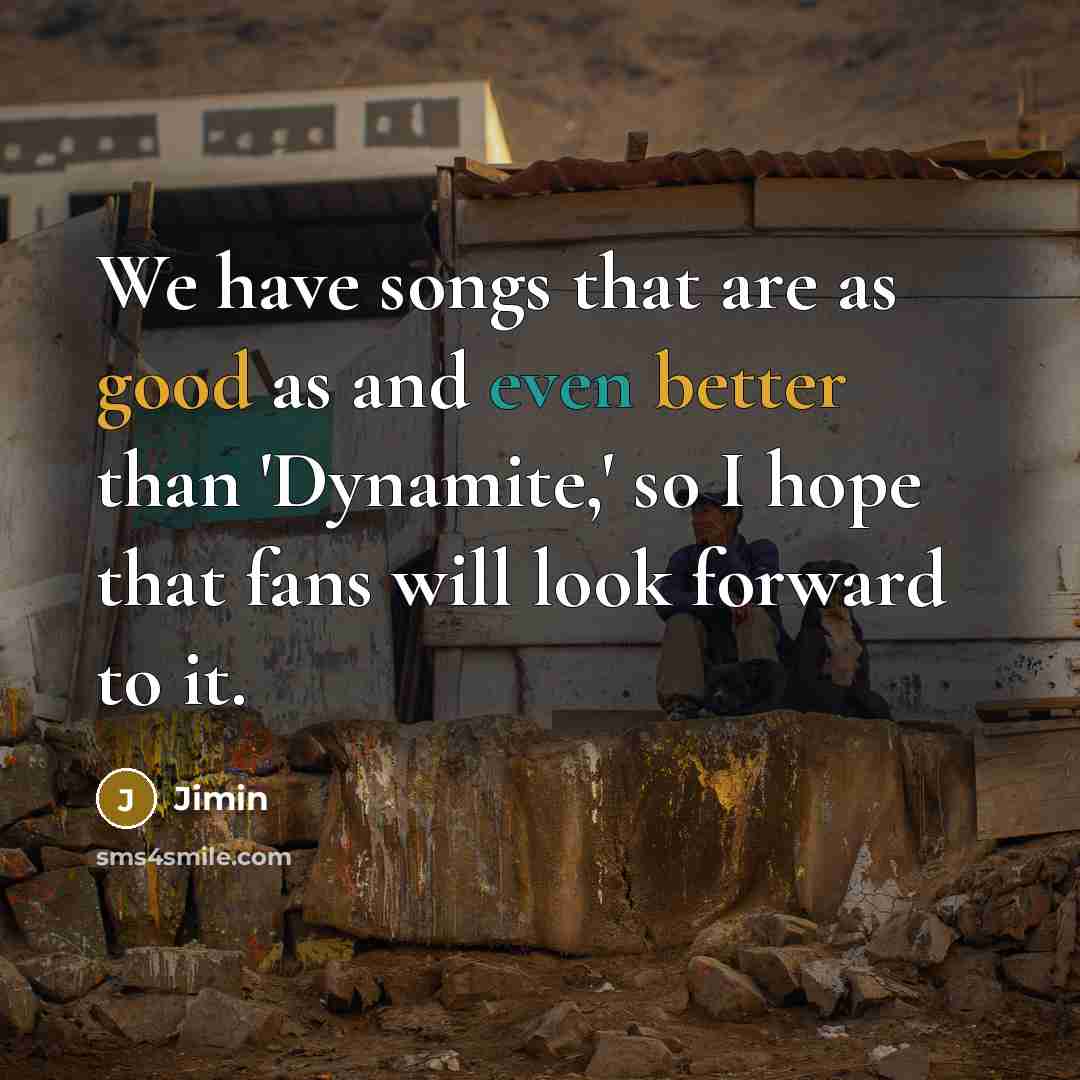 “We have songs that are as good as and even better than 'Dynamite,' so I hope that fans will look forward to it.” quote by Jimin