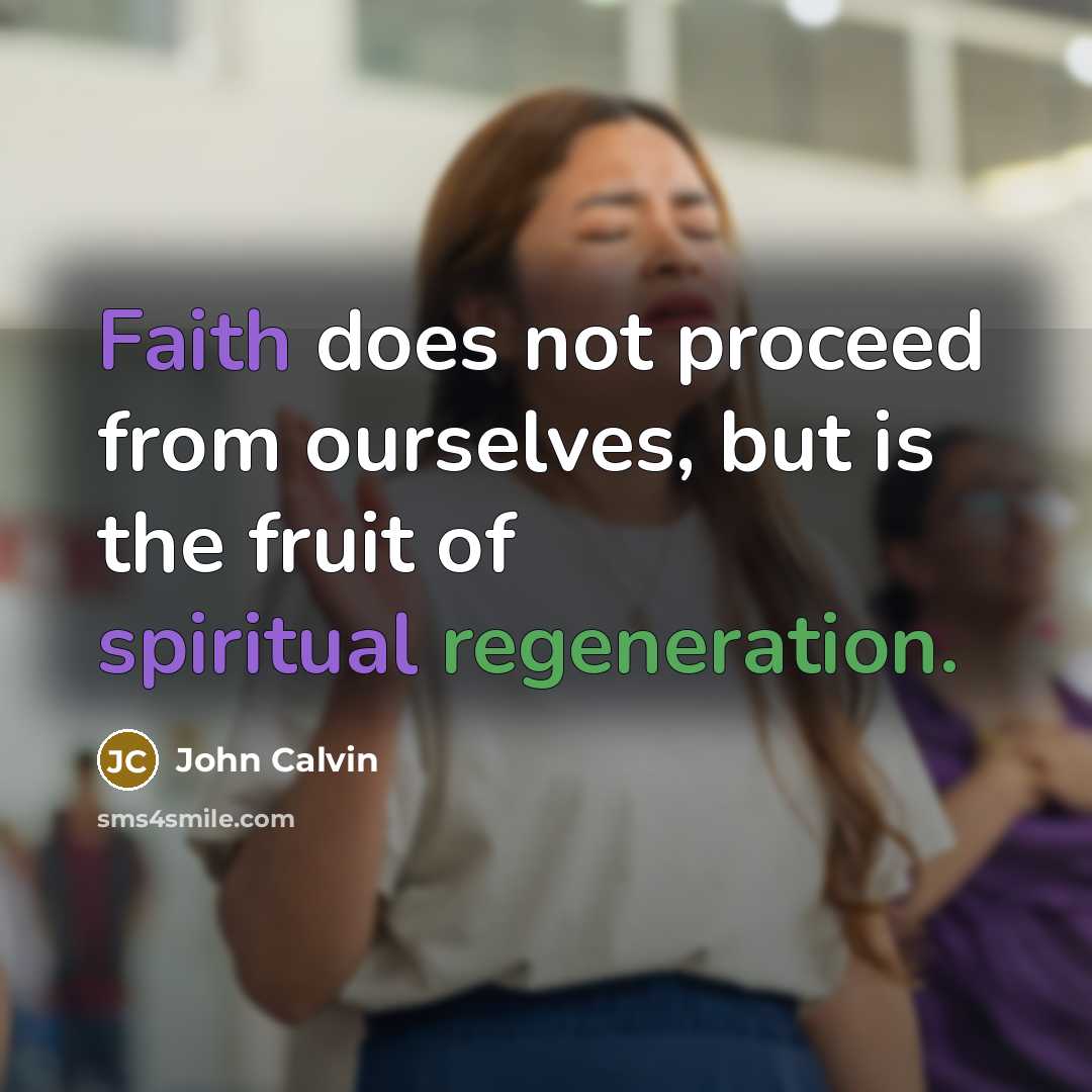 “Faith does not proceed from ourselves, but is the fruit of spiritual regeneration.” quote by John Calvin