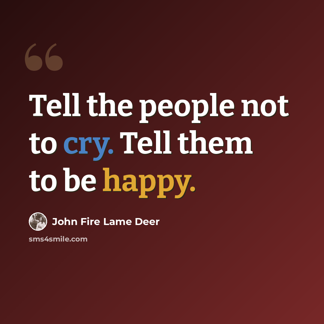 “Tell the people not to cry. Tell them to be happy.” quote by John Fire Lame Deer