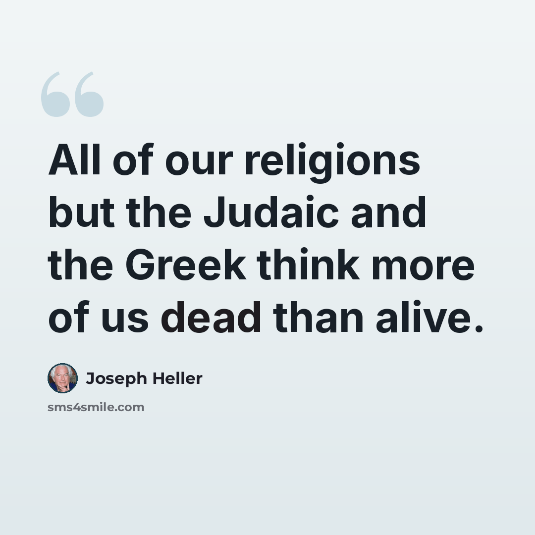 “All of our religions but the Judaic and the Greek think more of us dead than alive.” quote by Joseph Heller