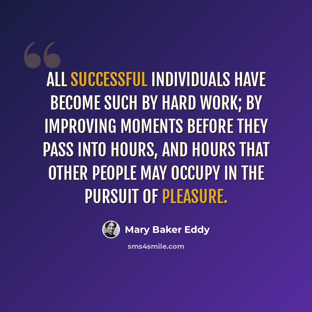 “All successful individuals have become such by hard work; by improving moments before they pass into hours, and hours that other people may occupy in the pursuit of pleasure.” quote by Mary Baker Eddy