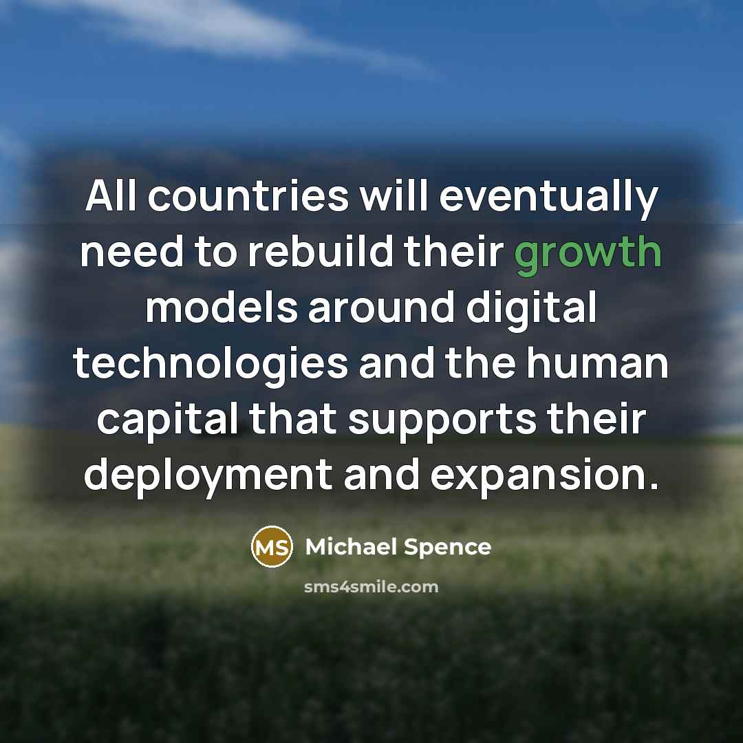 “All countries will eventually need to rebuild their growth models around digital technologies and the human capital that supports their deployment and expansion.” quote by Michael Spence