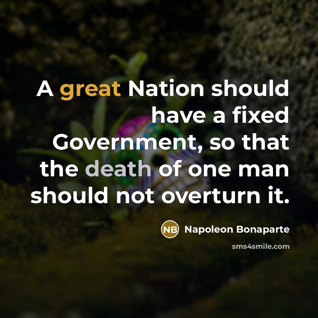“A great Nation should have a fixed Government, so that the death of one man should not overturn it.” quote by Napoleon Bonaparte