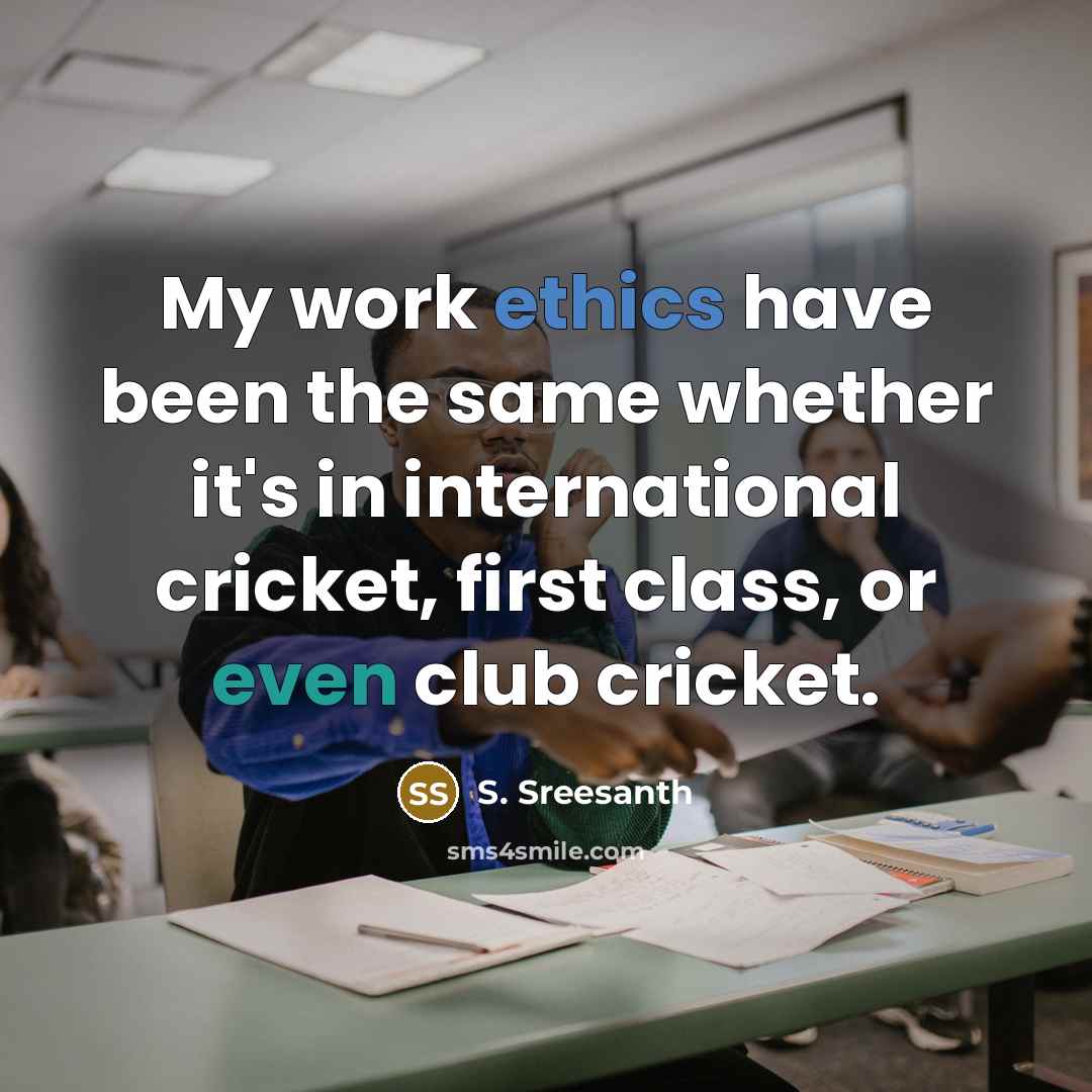 “My work ethics have been the same whether it's in international cricket, first class, or even club cricket.” quote by S. Sreesanth