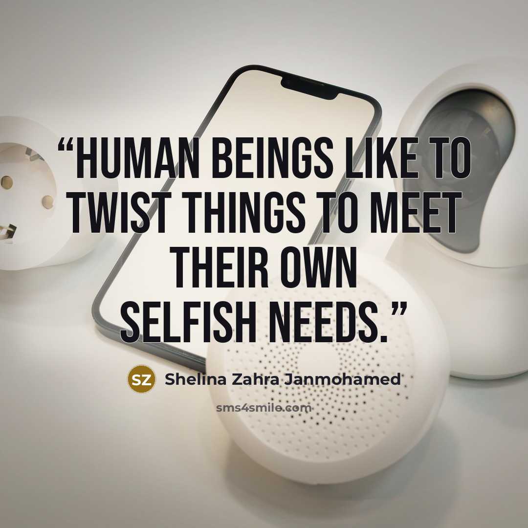 “Human beings like to twist things to meet their own selfish needs.” quote by Shelina Zahra Janmohamed