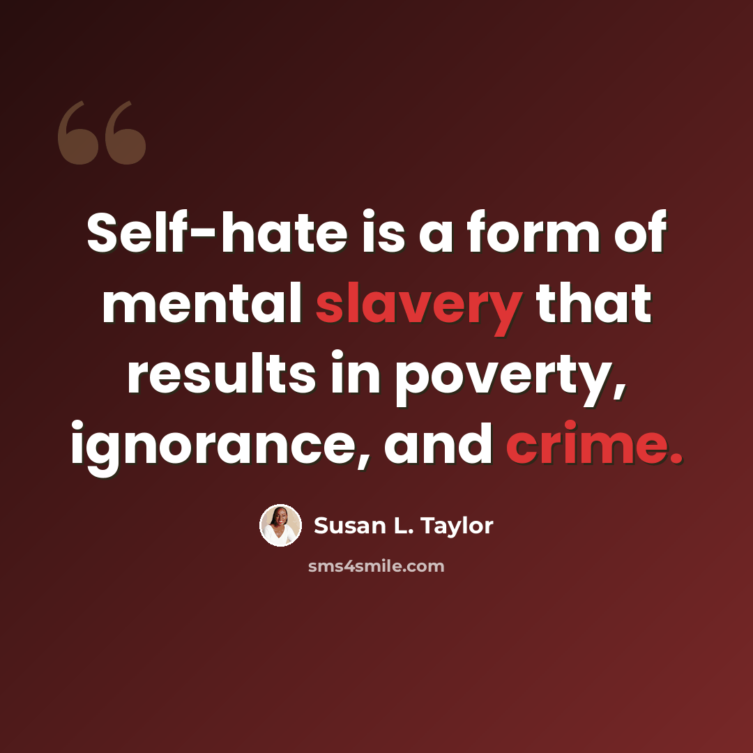 “Self-hate is a form of mental slavery that results in poverty, ignorance, and crime.” quote by Susan L. Taylor