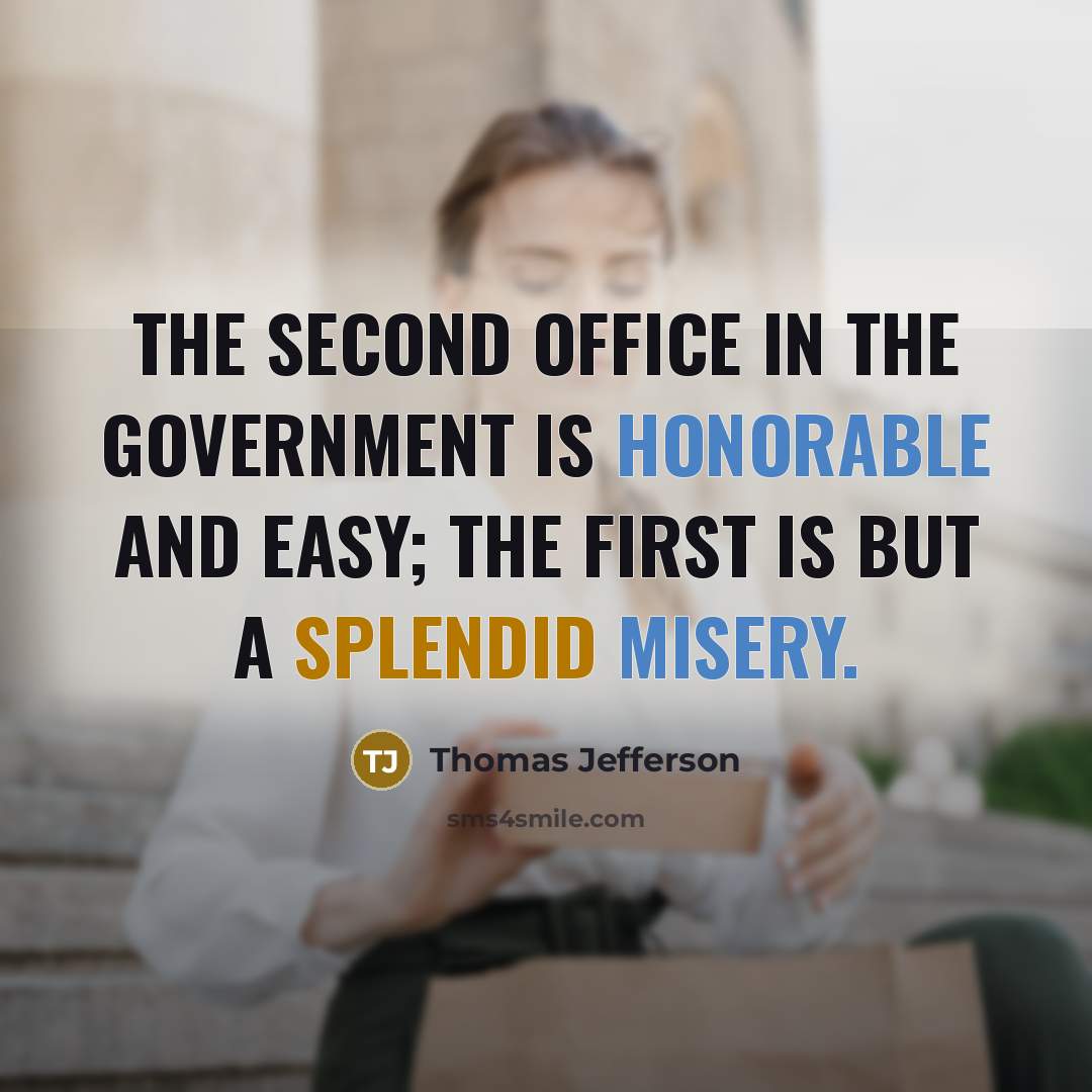 “The second office in the government is honorable and easy; the first is but a splendid misery.” quote by Thomas Jefferson