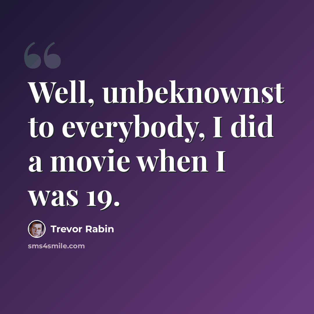 “Well, unbeknownst to everybody, I did a movie when I was 19.” quote by Trevor Rabin