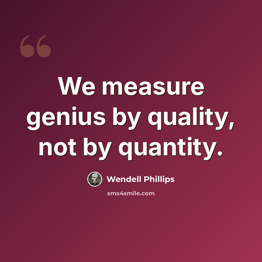 “We measure genius by quality, not by quantity.” quote by Wendell Phillips
