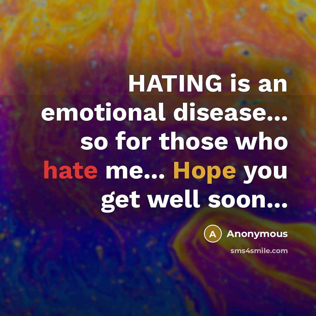 “HATING is an emotional disease... so for those who hate me... Hope you get well soon...” quote by Anonymous