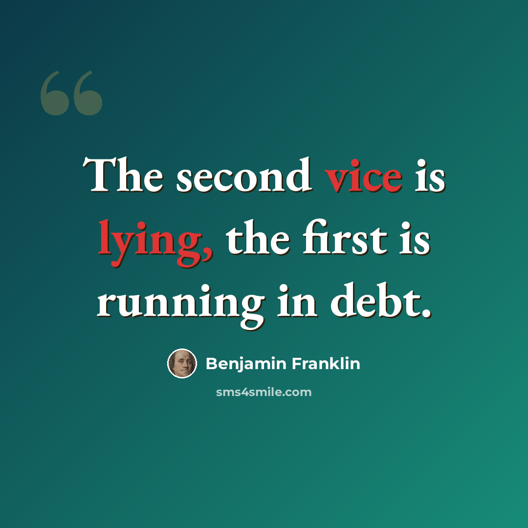 “The second vice is lying, the first is running in debt.” quote by Benjamin Franklin