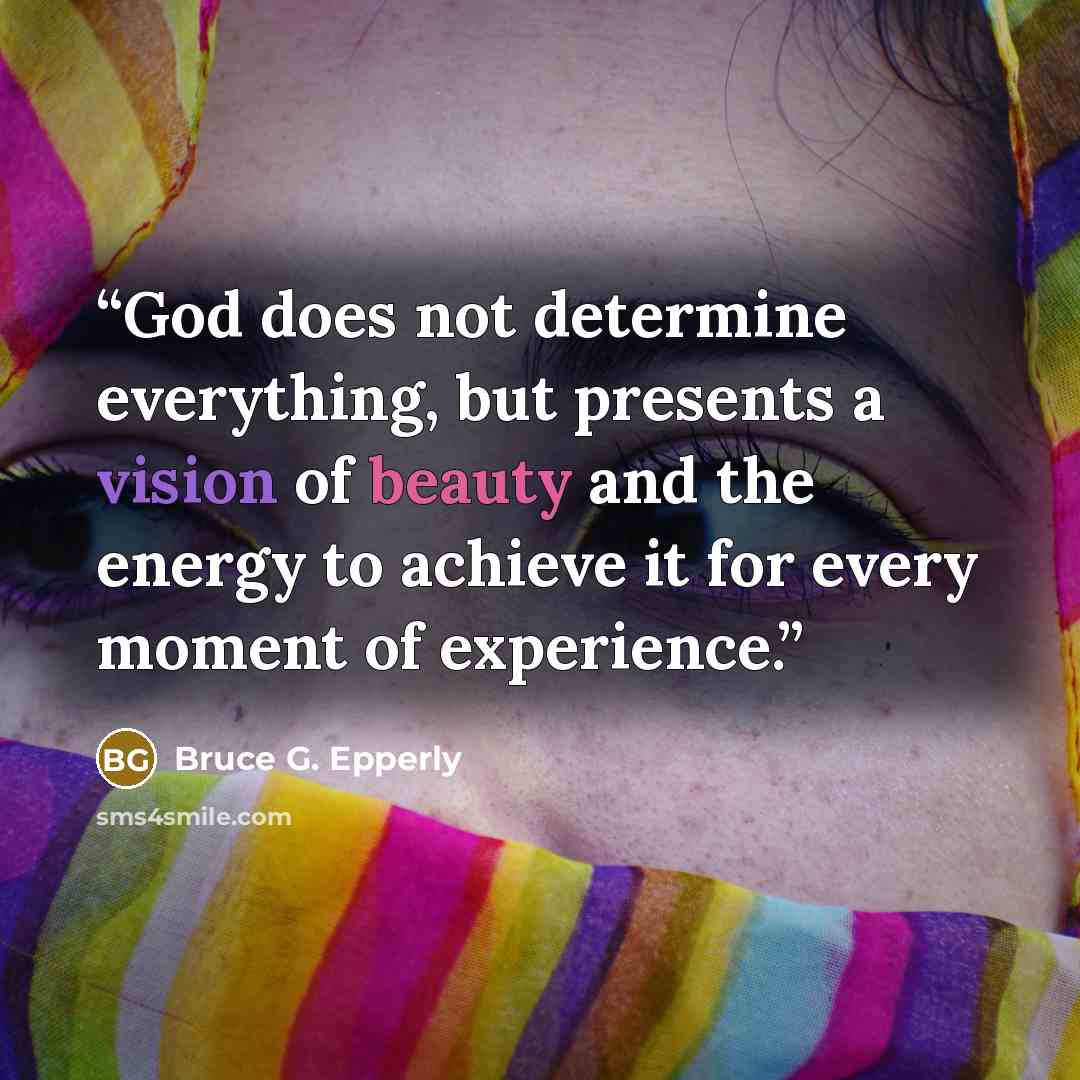 “God does not determine everything, but presents a vision of beauty and the energy to achieve it for every moment of experience.” quote by Bruce G. Epperly