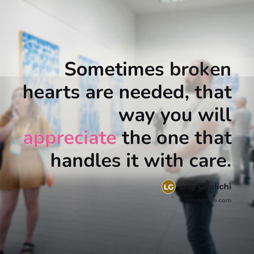 “Sometimes broken hearts are needed, that way you will appreciate the one that handles it with care.” quote by Lilly Ghalichi