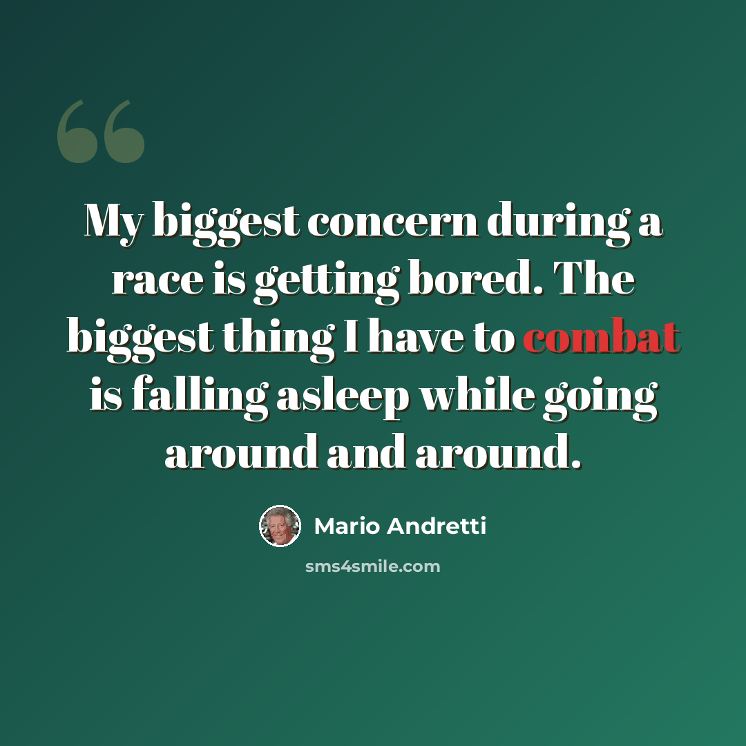 “My biggest concern during a race is getting bored. The biggest thing I have to combat is falling asleep while going around and around.” quote by Mario Andretti