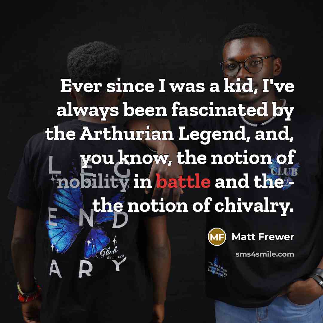 “Ever since I was a kid, I've always been fascinated by the Arthurian Legend, and, you know, the notion of nobility in battle and the - the notion of chivalry.” quote by Matt Frewer
