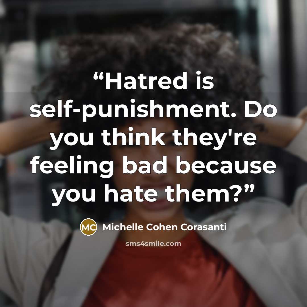 “Hatred is self-punishment. Do you think they're feeling bad because you hate them?” quote by Michelle Cohen Corasanti
