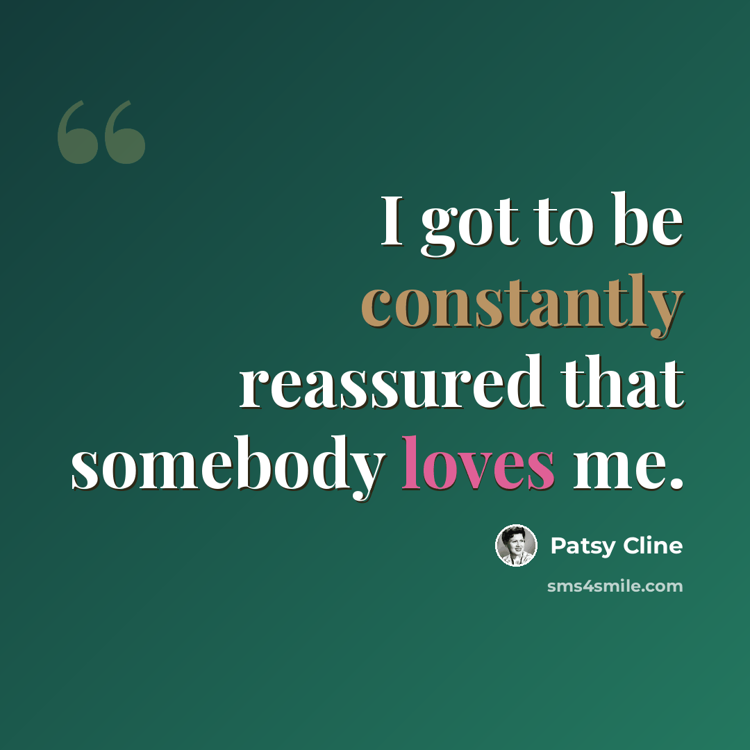 “I got to be constantly reassured that somebody loves me.” quote by Patsy Cline