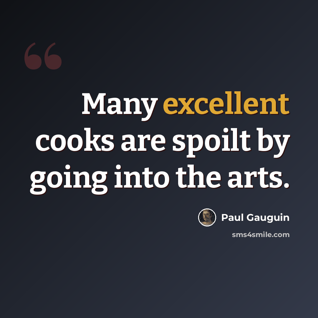 “Many excellent cooks are spoilt by going into the arts.” quote by Paul Gauguin