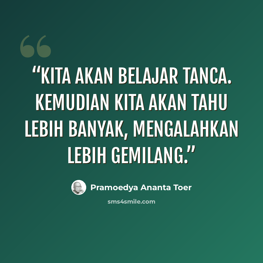 “Kita akan belajar Tanca. Kemudian kita akan tahu lebih banyak, mengalahkan lebih gemilang.” quote by Pramoedya Ananta Toer