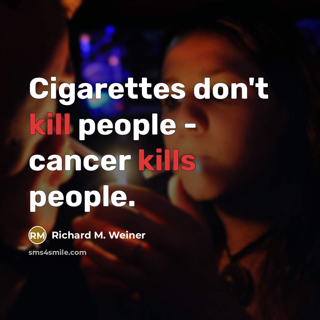 “Cigarettes don't kill people - cancer kills people.” quote by Richard M. Weiner