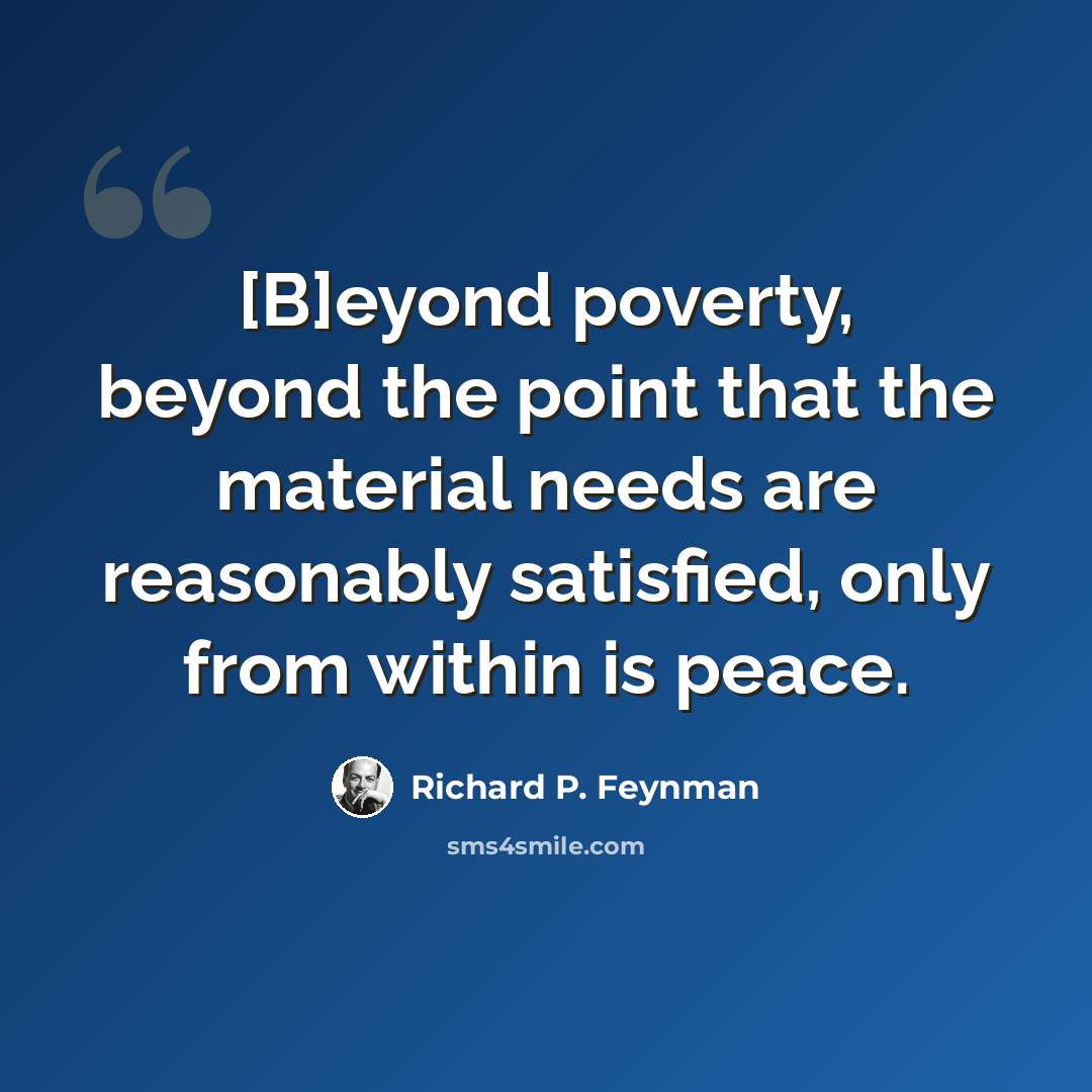 “[B]eyond poverty, beyond the point that the material needs are reasonably satisfied, only from within is peace.” quote by Richard P. Feynman