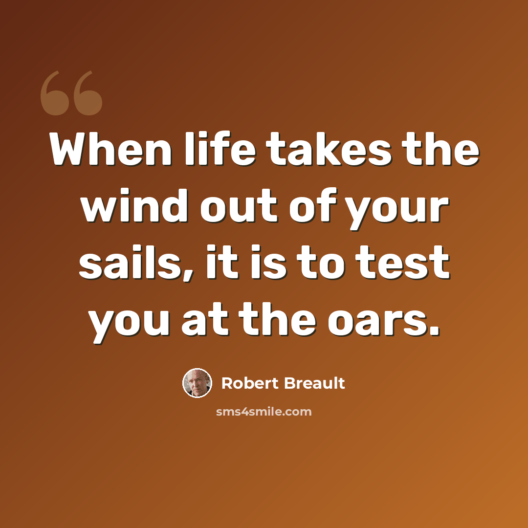 “When life takes the wind out of your sails, it is to test you at the oars.” quote by Robert Breault