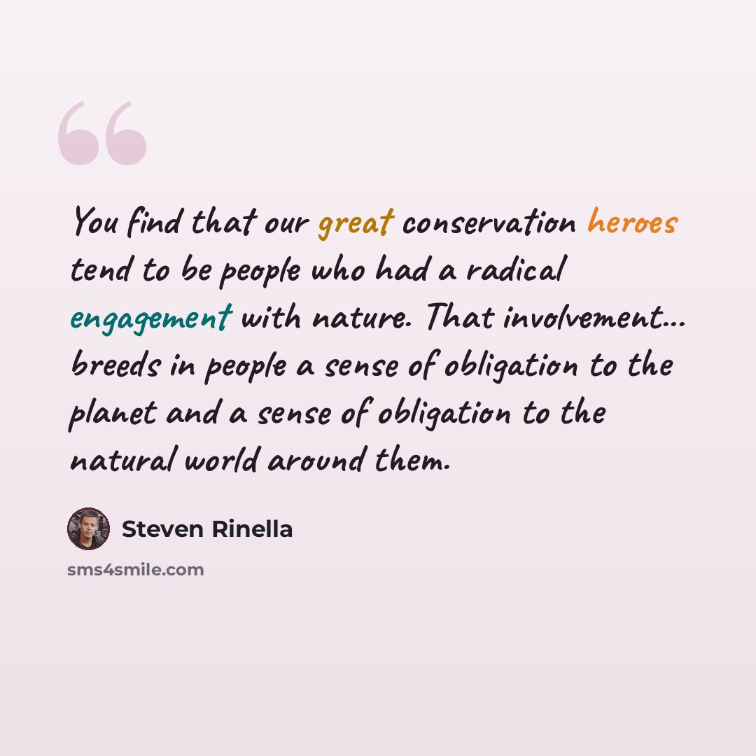 “You find that our great conservation heroes tend to be people who had a radical engagement with nature. That involvement... breeds in people a sense of obligation to the planet and a sense of obligation to the natural world around them.” quote by Steven Rinella