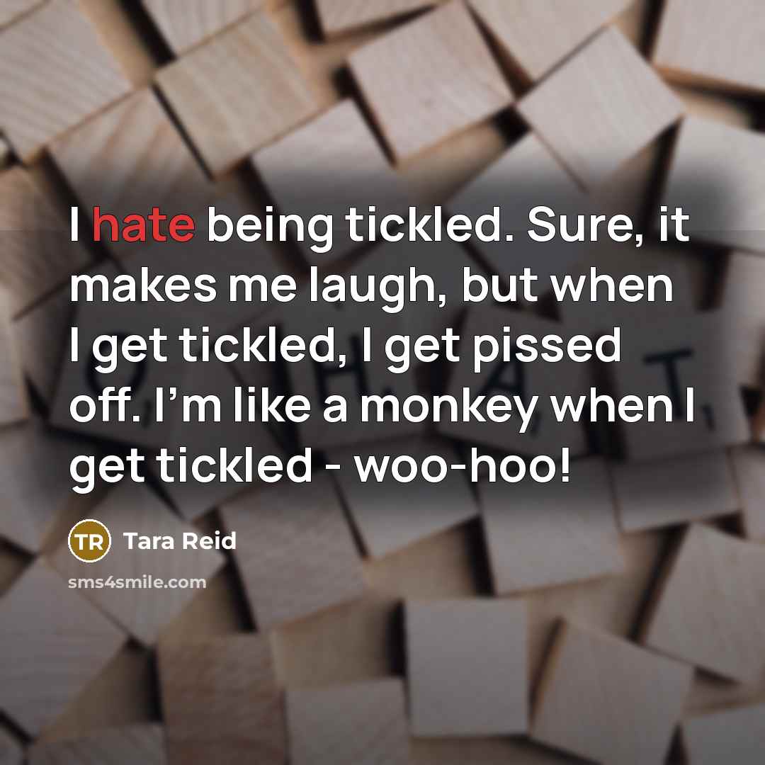 “I hate being tickled. Sure, it makes me laugh, but when I get tickled, I get pissed off. I'm like a monkey when I get tickled - woo-hoo!” quote by Tara Reid