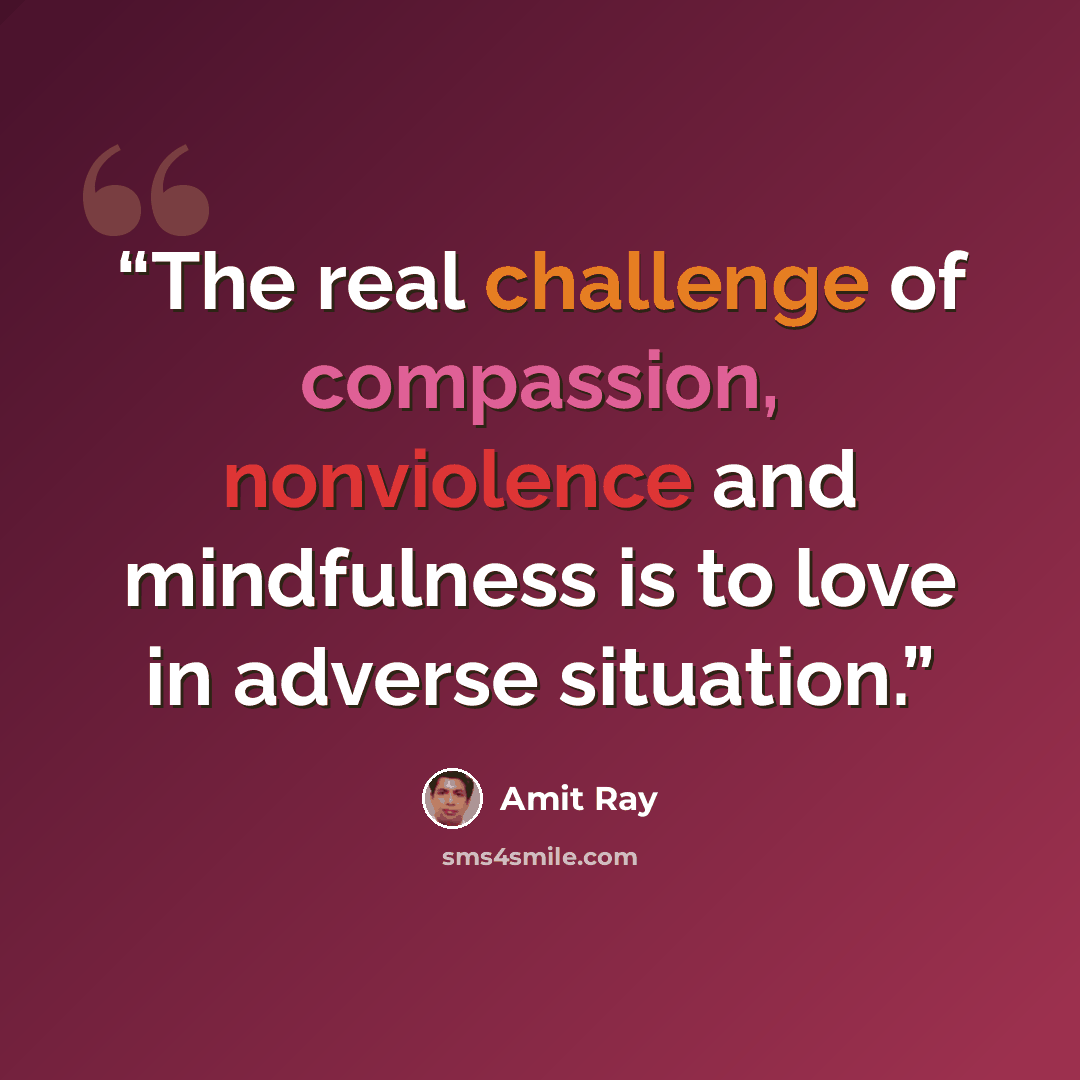 “The real challenge of compassion, nonviolence and mindfulness is to love in adverse situation.” quote by Amit Ray
