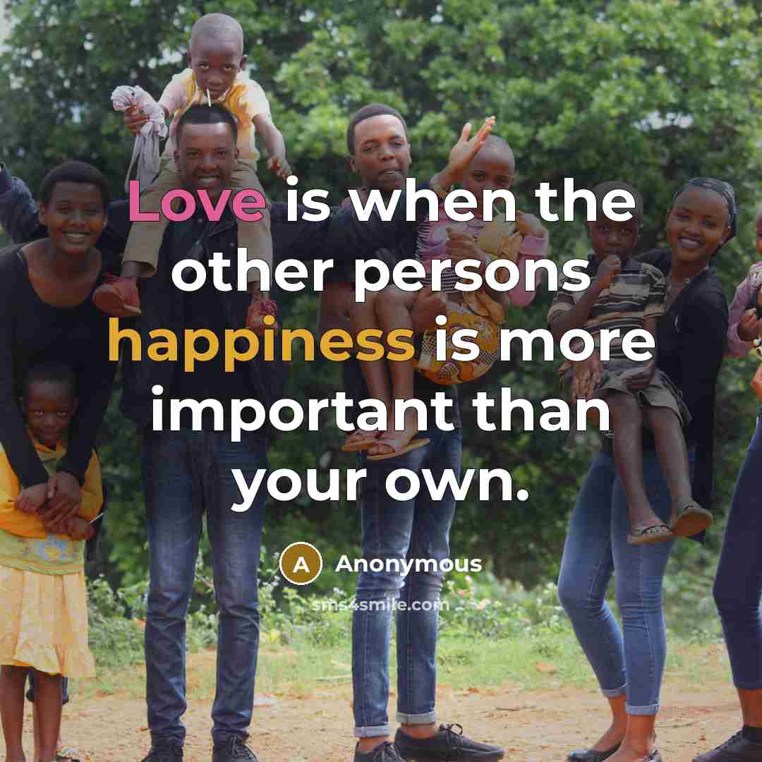 “Love is when the other persons happiness is more important than your own.” quote by Anonymous