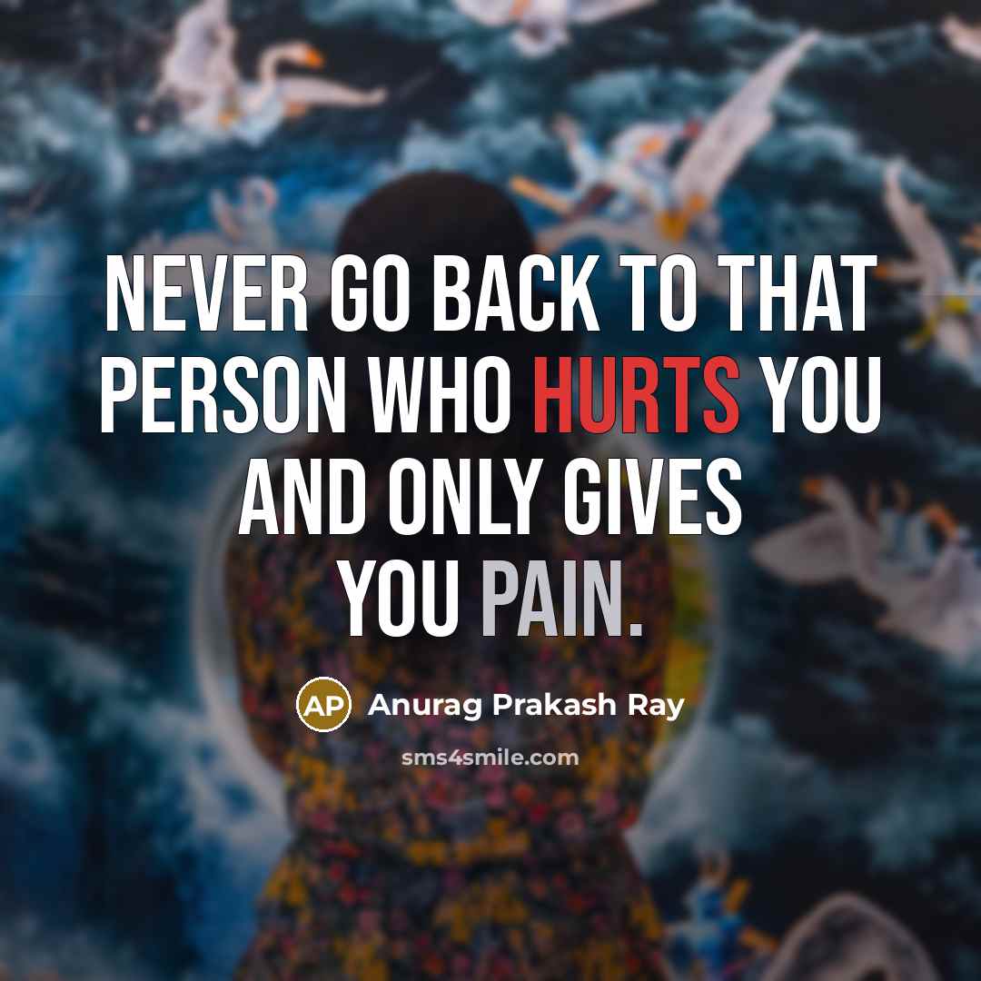 “Never go back to that person who hurts you and only gives you pain.” quote by Anurag Prakash Ray