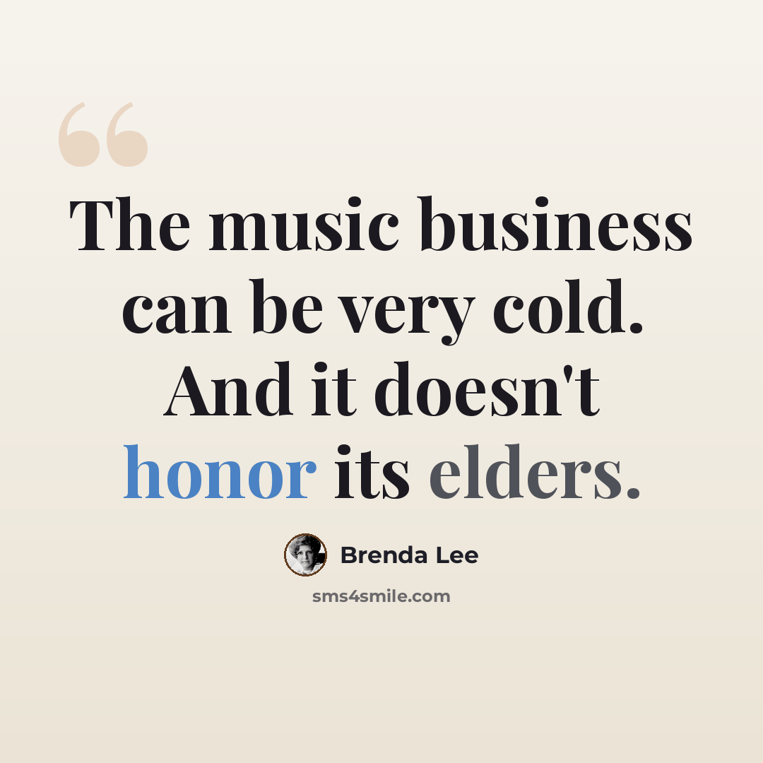 “The music business can be very cold. And it doesn't honor its elders.” quote by Brenda Lee
