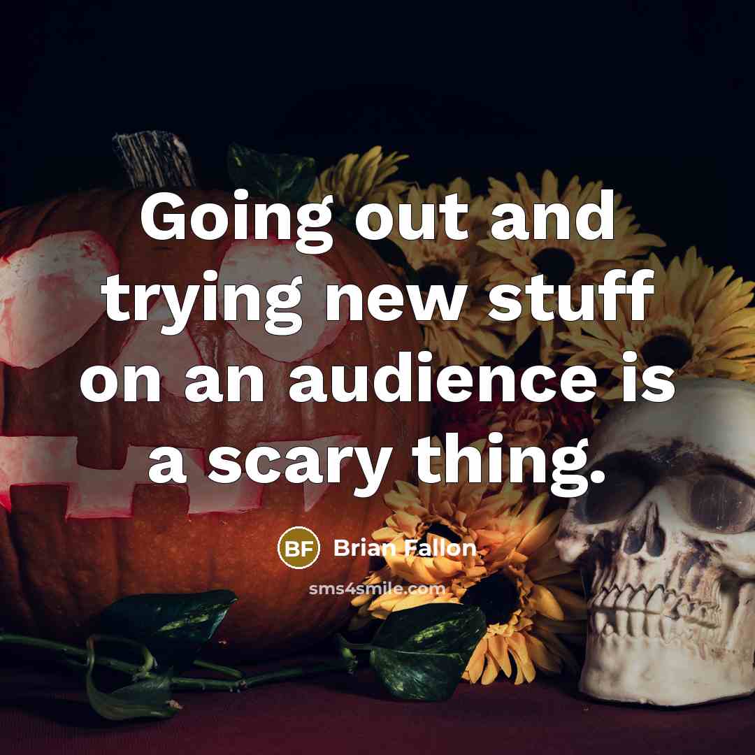 “Going out and trying new stuff on an audience is a scary thing.” quote by Brian Fallon