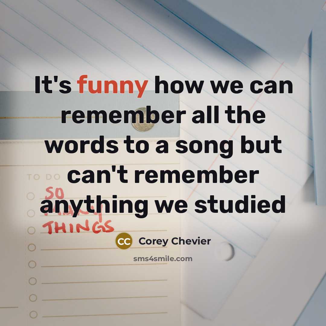 “It's funny how we can remember all the words to a song but can't remember anything we studied” quote by Corey Chevier
