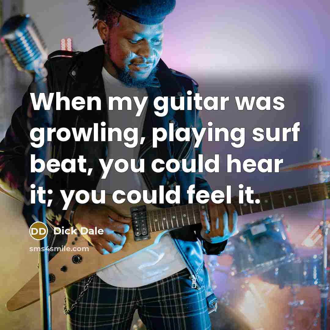 “When my guitar was growling, playing surf beat, you could hear it; you could feel it.” quote by Dick Dale