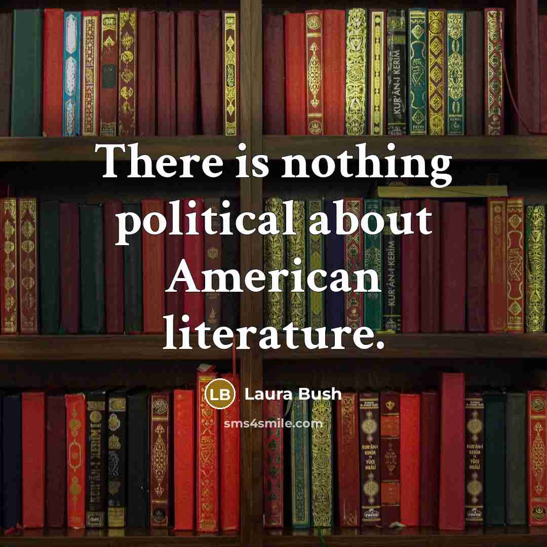 “There is nothing political about American literature.” quote by Laura Bush