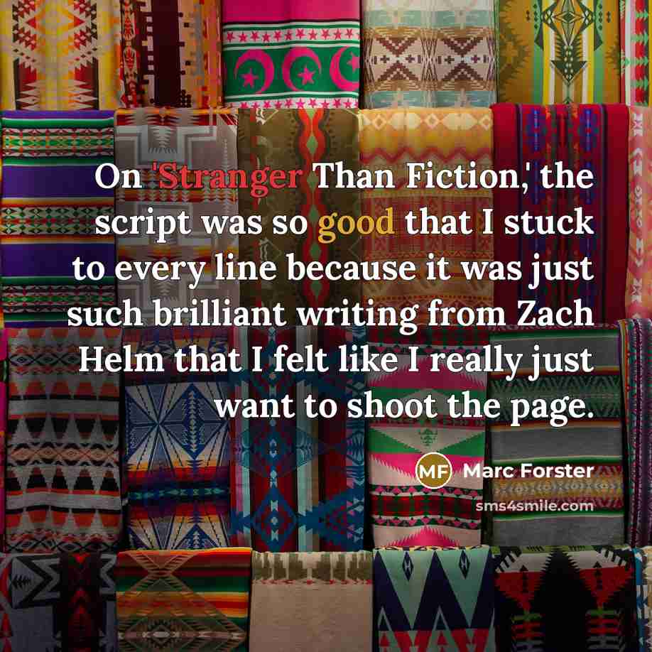 “On 'Stranger Than Fiction,' the script was so good that I stuck to every line because it was just such brilliant writing from Zach Helm that I felt like I really just want to shoot the page.” quote by Marc Forster