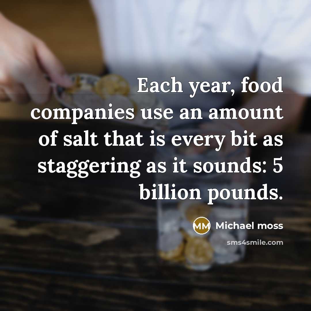 “Each year, food companies use an amount of salt that is every bit as staggering as it sounds: 5 billion pounds.” quote by Michael Moss